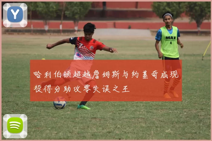 哈利伯顿超越詹姆斯与约基奇成现役得分助攻零失误之王