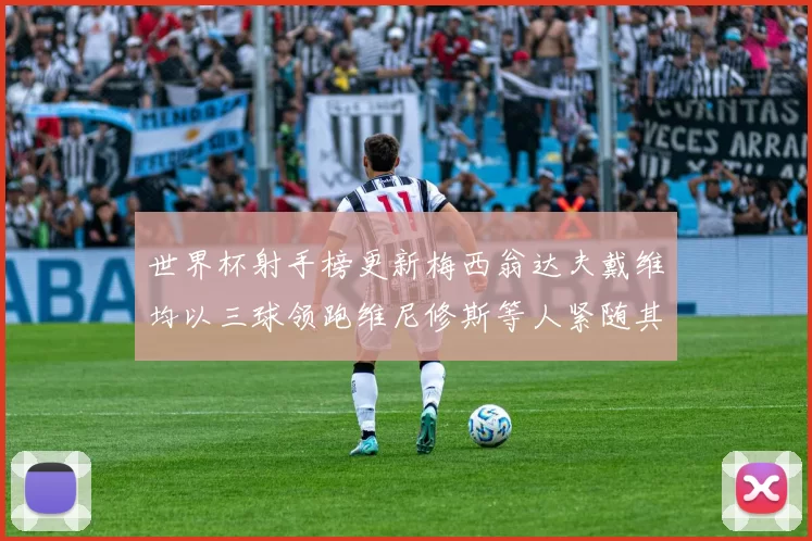 世界杯射手榜更新梅西翁达夫戴维均以三球领跑维尼修斯等人紧随其后