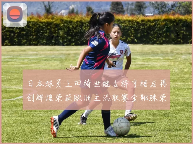 日本球员上田绮世继古桥亨梧后再创辉煌荣获欧洲主流联赛金靴殊荣