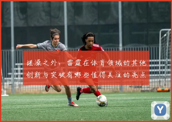 搓澡之外，雷霆在体育领域的其他创新与突破有哪些值得关注的亮点