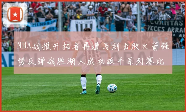 NBA战报开拓者再遭马刺击败火箭强势反弹战胜湖人成功扳平系列赛比分