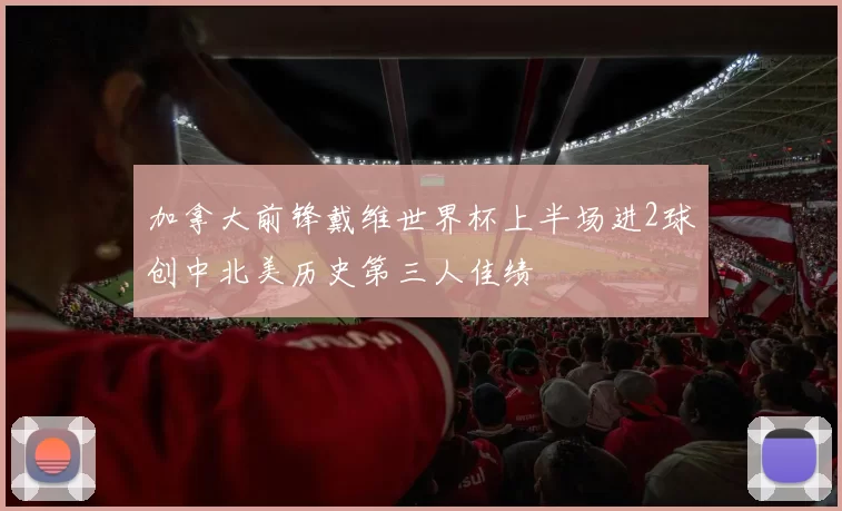 加拿大前锋戴维世界杯上半场进2球创中北美历史第三人佳绩