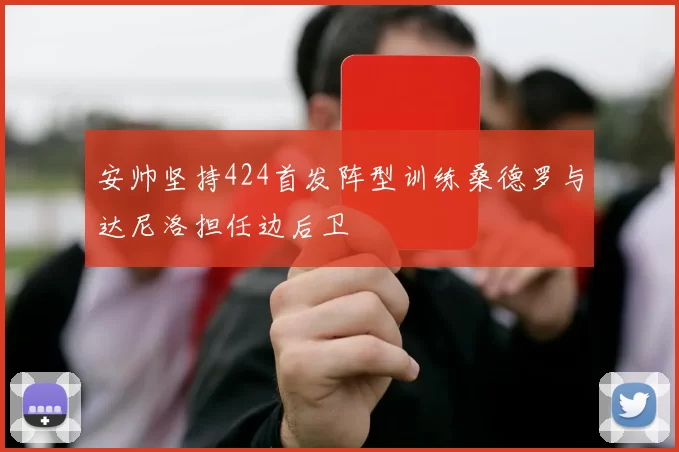 安帅坚持424首发阵型训练桑德罗与达尼洛担任边后卫
